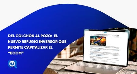 Del colchón al pozo: el nuevo refugio inversor que permite capitalizar el "boom" de Vaca Muerta